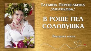 В роще пел соловушка. Татьяна Перепелкина.
Голос,который хочется слушать. Русская песня .