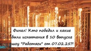 Финал! Кто победил и какие были испытания в 10 выпуске шоу "Работяги" от 07.02.25?!