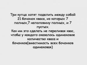 Три купца хотят поделить между собой 21 бочонок кваса из которых 7 полных 7 наполовину и 7 пустых