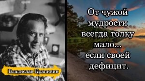Владислав Крапивин. От чужой мудрости всегда толку мало... если своей дефицит.