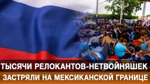 Тысячи релокантов-нетвойняшек застряли на мексиканской границе