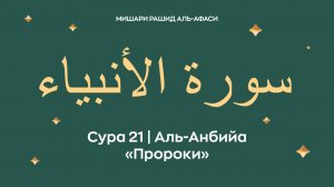Сура 21 Аль-Анбийа — Пророки (араб. سورة الأنبياء). Читает Миша́ри ибн Ра́шид аль-Афа́си.