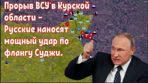 Прорыв ВСУ в Курской области — Русские наносят мощный удар по флангу Суджи.
