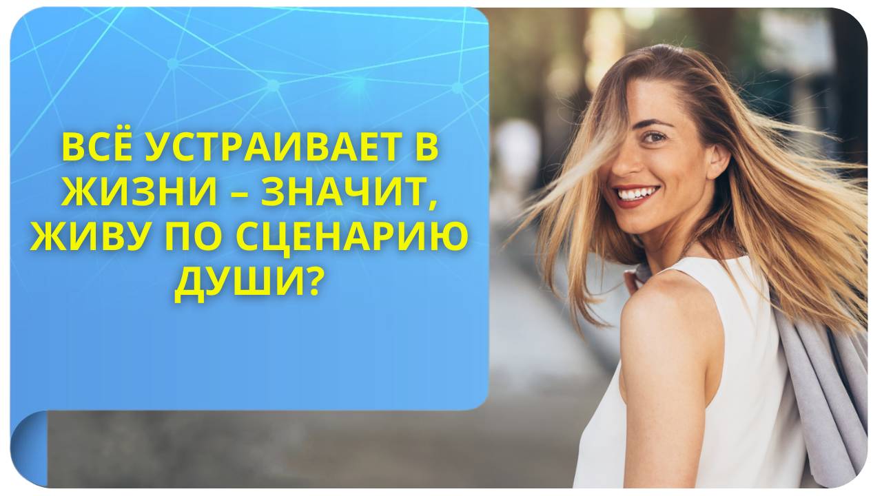 Всё устраивает в жизни – значит, живу по сценарию Души?