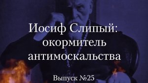 Украинство выпуск 25. Иосиф Слипый: окормитель "Антимоскальства"