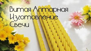 Изготовление Алтарной витой свечи №10 из пчелиного воска.