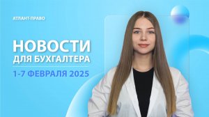 Новости для бухгалтера (1-7 февраля 2025)