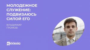 Молодежное служение: подвизаюсь силой его | Владимир Громов | Экклезия 2022