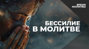 Бессилие в молитве | Время молитвы