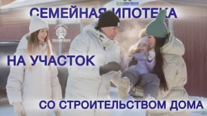 Семейная ипотека на участок со строительством дома