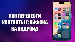 КАК ПЕРЕНЕСТИ КОНТАКТЫ С АЙФОНА НА АНДРОИД