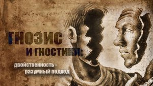 Гнозис и гностики: о двойственности. Разумный подход