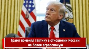 Трамп поменял тактику в отношении России на более агрессивную