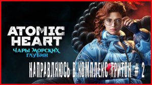 Atomic Heart: Enchantment Under the Sea НАПРАВЛЯЮСЬ В КОМПЛЕКС ТРИТОН # 2