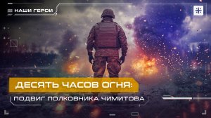 Десять  часов огня: Подвиг полковника Чимитова