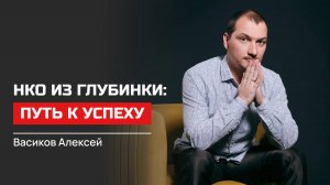 Алексей Васиков. НКО из глубинки: путь к успеху