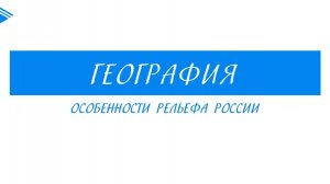 8 класс – География - Особенности рельефа России