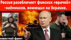 Шокирующее разоблачение: Россия разоблачает финских «врачей»-наёмников, воюющих на Украине.