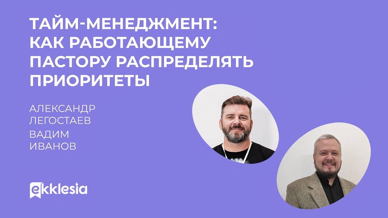 Как работающему пастору распределять приоритеты | Александр Легостаев и Вадим Иванов | Экклезия 2022