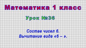 Математика 1 класс (Урок№36 - Состав чисел 6. Вычитание вида «6 – ».)