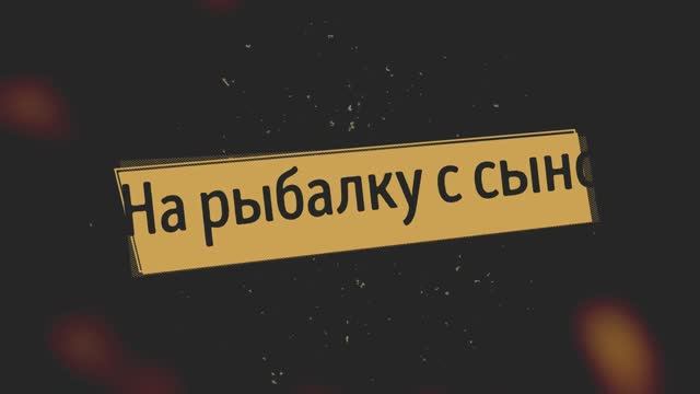 На рыбалку с сыном Часть 1