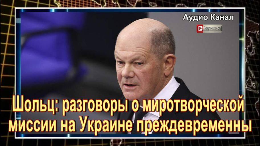 Шольц назвал преждевременными разговоры о миротворческой миссии на Украине