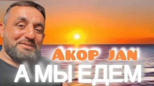 Akop Jan - А МЫ ЕДЕМ                              @gariakopian