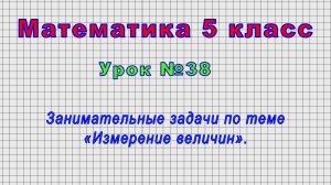 Математика 5 класс (Урок№38 - Занимательные задачи по теме «Измерение величин».)