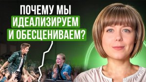 Почему мы идеализируем других? Плюсы и минусы идеализации. Обесценивание полезное и не очень.