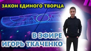 В эфире Игорь Ткаченко. Закон Одного. Закон Единого.