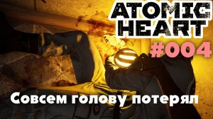 Atomic Heart / Совсем голову потерял #004