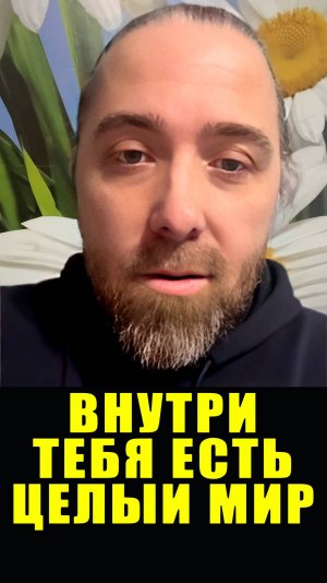 Внутри тебя есть целый мир