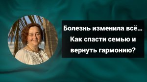 Болезнь изменила всё…Как спасти семью и вернуть гармонию? | Светлана Попова | Гомеопатия и здоровье
