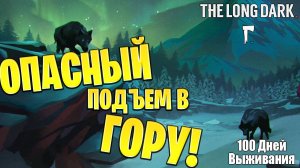 ОПАСНЫЙ ПОДЪЕМ В ГОРУ! | 100 Дней Выживания | The Long Dark | #27