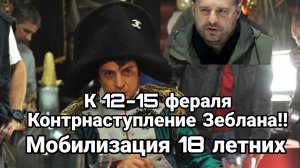 12-15 февраля ЕЩЕ ОДНО КОНТРНАСТУПЛЕНИЕ ЗЕБЛАНА ! Мобилизация 18 летних