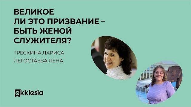 Великое ли это призвание - быть женой служителя | Лариса Трескина и Елена Легостаева | Экклезия 2022