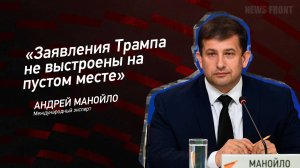 "Заявления Трампа не выстроены на пустом месте" - Андрей Манойло