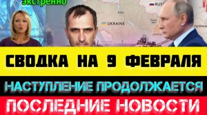 СВОДКА БОЕВЫХ ДЕЙСТВИЙ - ВОЙНА НА УКРАИНЕ НА 
9 ФЕВРАЛЯ, НОВОСТИ СВО