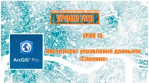 ArcGIS Pro урок 16: инструмент управления данными "слияние"