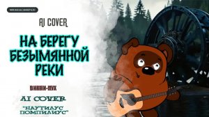 ВИННИ-ПУХ - "На берегу безымянной реки" ("НАУ") AI Cover
