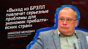 "Выход из БРЭЛЛ повлечет серьезные проблемы для экономик прибалтийских стран" - Николай Межевич