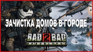 Bad 2 Bad: Apocalypse ЗАЧИСТКА ДОМОВ В ГОРОДЕ