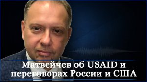 Матвейчев об USAID и переговорах России и США