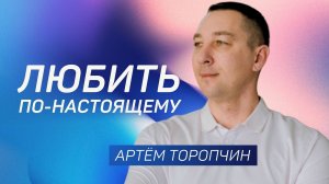 Любить по-настоящему 👉 Артём Торопчин 🔴 Проповедь