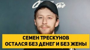 Семен Трескунов (ИНОАГЕНТ) остался без денег и без жены