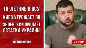 В ВСУ с 18 лет | Украина угрожает ЯО | Зеленский согласен продать Украину [Кирилл Орлов. СТРИМ]