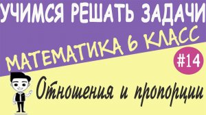 Решение задач на отношения и пропорции. Основное свойство пропорции. Математика 6 класс. Урок #14