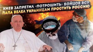 «Разбирать на запчасти» боевиков ВСУ запретил закон! Папа Римский велел Киеву забыть про войну!