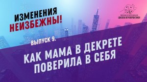 Рубрика «Изменения неизбежны».  Выпуск 9. Как мама в декрете поверила в себя