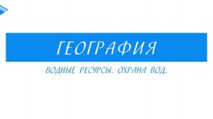 8 Класс - География - Водные ресурсы. Охрана вод